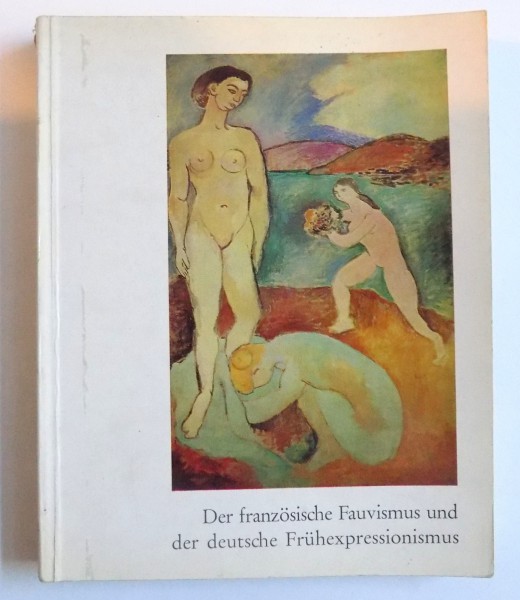 DER FRANZOSICHE FAUVISMUS UND DER DEUTSCHE FRUHEXPRESSIONISMUS  ( EDITIE BILINGVA GERMANA - FRANCEZA ), MUSEE NATIONAL D' ART MODERNE PARIS 15 JANVIER - 6 MARS 1966/ HAUS DER KUNST MUNCHEN 26. MARZ - 15. MAI 1966