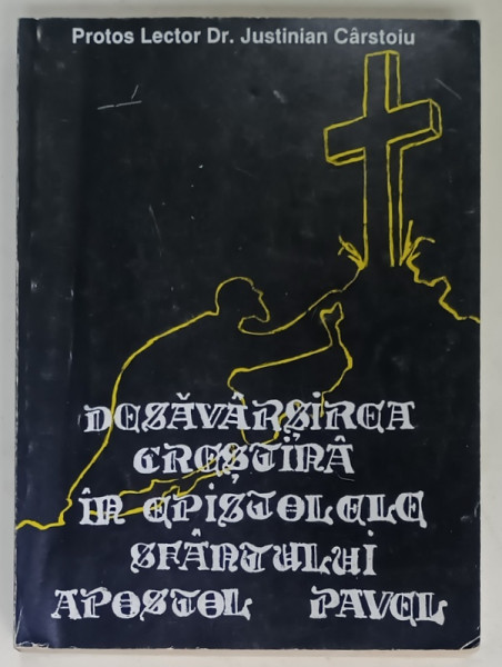 DESAVARSIREA CRESTINA IN EPISTOLELE SFANTULUI APOSTOL PAVEL de PROTOS LECTOR Dr. JUSTINIAN  CARSTOIU , 1996 , DEDICATIE *