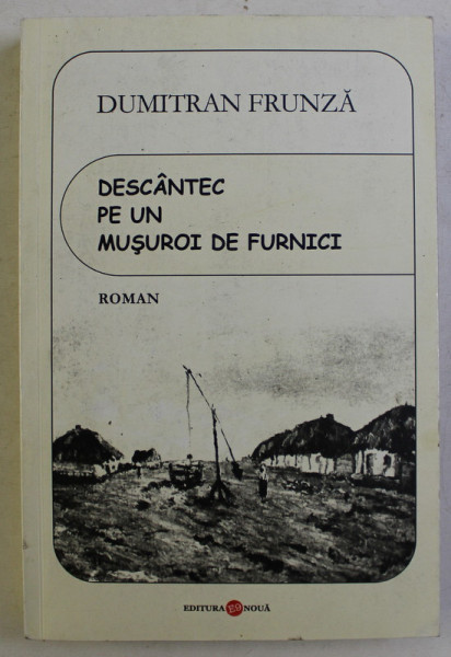 DESCANTEC PE UN MUSUROI DE FURNICI , roman de DUMITRAN FRUNZA , 2010