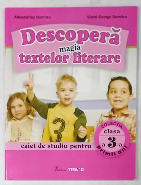 DESCOPERA MAGIA TEXTELOR LITERARE , CAIET DE STUDIU PENTRU CLASA A -3 -A de ALEXANDRINA  DUMITRU si VIOREL - GEORGE DUMITRU , 2010