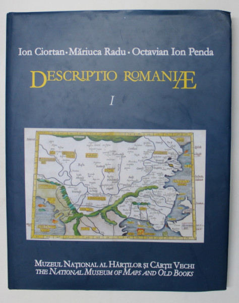 DESCRIPTIO ROMANIAE , VOLUMUL I de ION CIORTAN ... OCTAVIAN IOAN PENDA , 2004