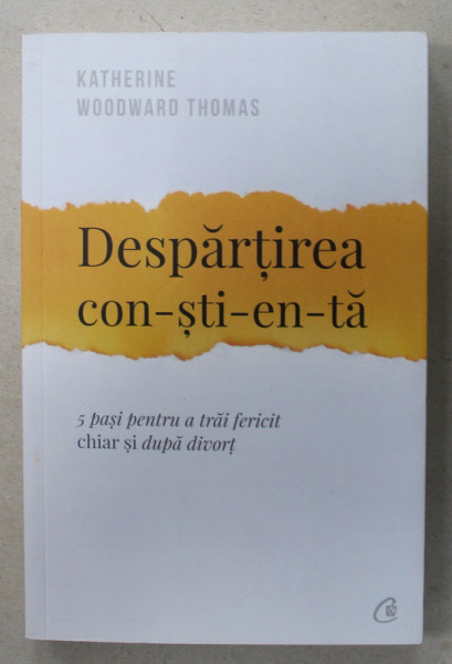 DESPARTIREA CON - STI -EN - TA de KATHERINE WOODWARD THOMAS , 5 PASI PENTRU A TRAI FERICIT CHIAR SI DUPA DIVORT , 2018