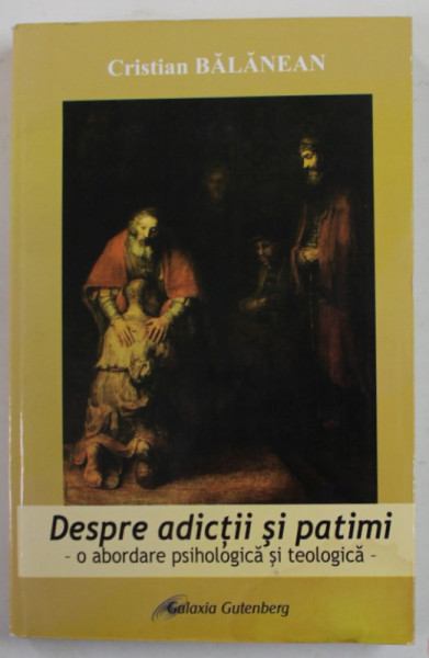 DESPRE ADICTII SI PATIMI - O ABORDARE PSIHOLOGICA SI TEOLOGICA de CRISTIAN BALANEAN , 2013 , PREZINTA HALOURI DE APA *