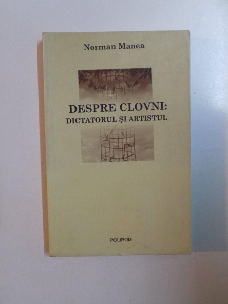 DESPRE CLOVNI: DICTATORUL SI ARTISTUL de NORMAN MANEA  1997