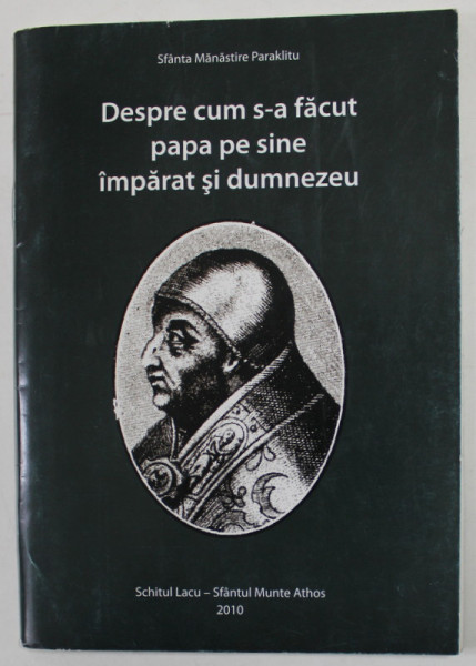 DESPRE CUM S-A FACUT PAPA PE SINE IMPARAT SI DUMNEZEU - PAPISMUL IERI SI AZI - SFANTA MANASTIRE PARAKLITU , 2010