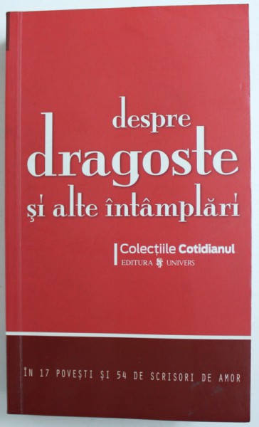 DESPRE DRAGOSTE SI ALTE INTAMPLARI  -IN 17 POVESTI SI 54 DE SCRISORI DE AMOR , prezentarea autorilor de ALINA PURCARU , 2008