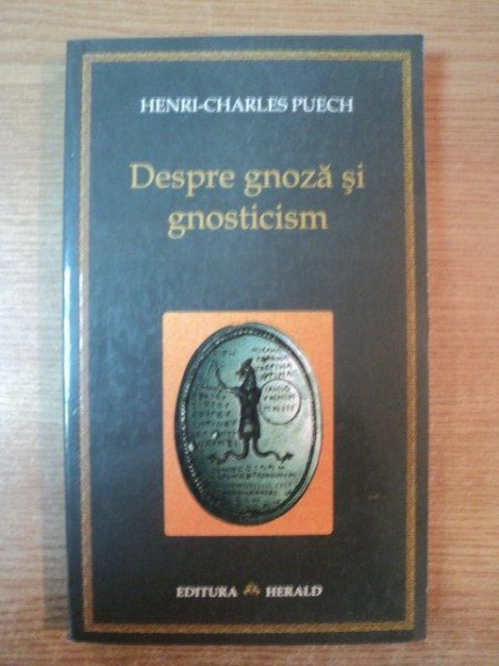 DESPRE GNOZA SI GNOSTICISM de HENRI CHARLES PUECH , Bucuresti