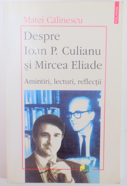 DESPRE IOAN P. CULIANU SI MIRCEA ELIADE , AMINTIRI , LECTURI , REFLECTII de MATEI CALINESCU , 2002