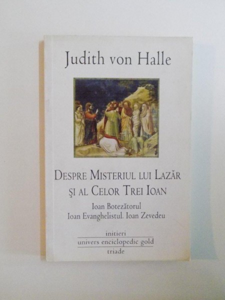 DESPRE MISTERIUL LUI LAZAR SI AL CELOR TREI IOAN , IOAN BOTEZATORUL , IOAN EVANGHELISTUL , IOAN ZEVEDEU de JUDITH VON HALLE , 2011