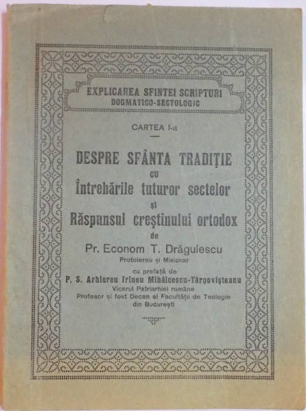 DESPRE SFANTA TRADITIE CU INTREBARILE TUTUROR SECTELOR SI RASPUNSUL CRESTINULUI ORTODOX de PR. ECONOM. T. DRAGULESCU