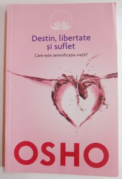 DESTIN, LIBERTATE SI SUFLET, CARE ESTE SEMNIFICATIA VIETII de OSHO, 2014