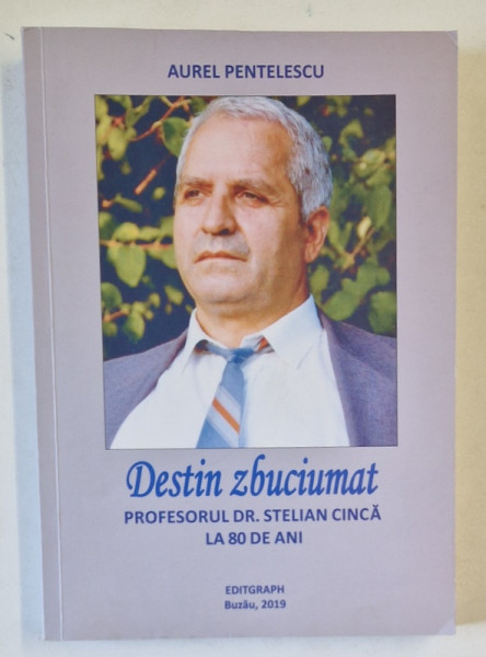 DESTIN ZBUCIUMAT , PROFESORUL DR. STELIAN CINCA LA 80 DE ANI de AUREL PENTELESCU , 2019