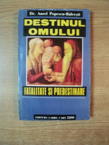 DESTINUL OMULUI  , FATALITATE SI PREDESTINARE de AUREL POPESCU BALCESTI