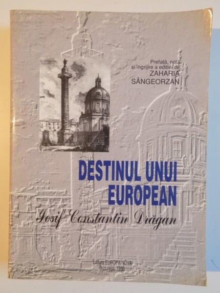 DESTINUL UNUI EUROPEAN , JOSIF CONSTANTIN DRAGAN , PREFATA , NOTA SI INGRIJIRE A EDITIEI de ZAHARIA SANGEORZAN , 1996