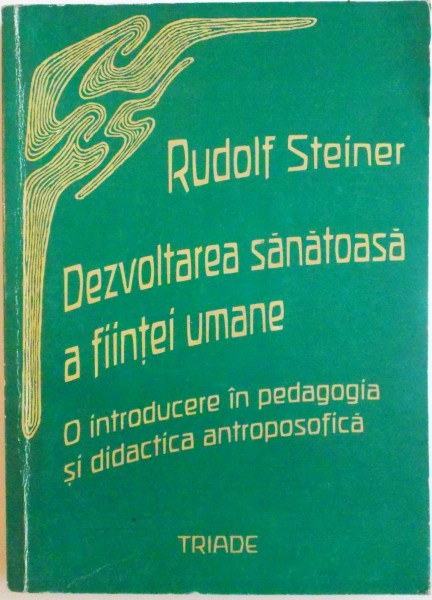 DEZVOLTAREA SANATOASA A FIINTEI UMANE, O INTRODUCERE IN PEDAGOGIA SI DIDACTICA ANTROPOSOFICA de RUDOLF STEINER, 2001