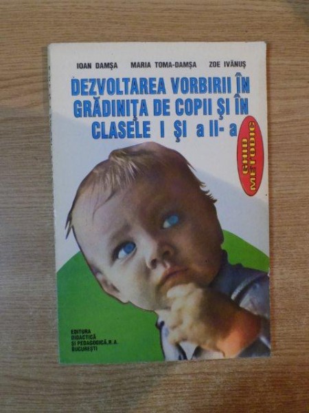 DEZVOLTAREA VORBIRII IN GRADINITA DE COPII SI IN CLASELE I SI A II A de IOAN DAMSA , MARIA TOMA DAMSSA , ZOE IVANUS , Bucuresti 1996