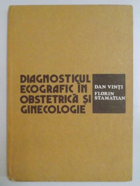 DIAGNOSTICUL ECOGRAFIC IN OBSTETRICA SI GINECOLOGIE de DAN VINTI , FLORIN STAMATIAN 1982