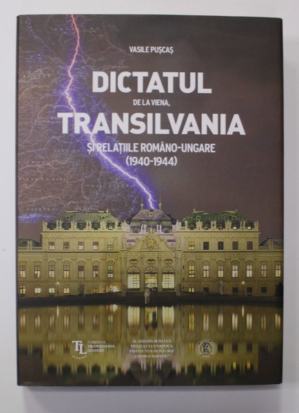 DICTATUL DE LA VIENA , TRANSILVANIA SI RELATIILE ROMANO - UNGARE ( 1940 - 1944 ) de VASILE PUSCAS , 2020