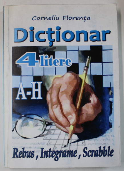 DICTIONAR 4 LITERE , REBUS , INTEGRAME , SCRABBLE , LITERELE A - H de CORNELIU FLORENTA , 2011 , DEDICATIE *