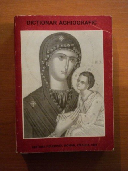 DICTIONAR AGHIOGRAFIC , CUPRINZAND VIETILE SFINTILOR DE LA A - Z de GHERASIM TIMUS , Satu Mare 1998