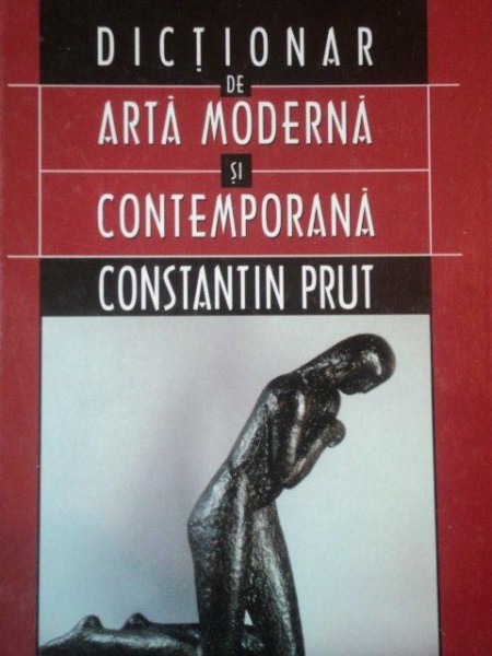 DICTIONAR DE ARTA MODERNA SI CONTEMPORANA de CONSTANTIN PRUT  2002
