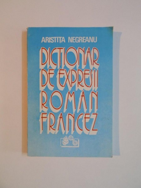 DICTIONAR DE EXPRESII ROMAN - FRANCEZ de ARISTITA NEGREANU , 1994