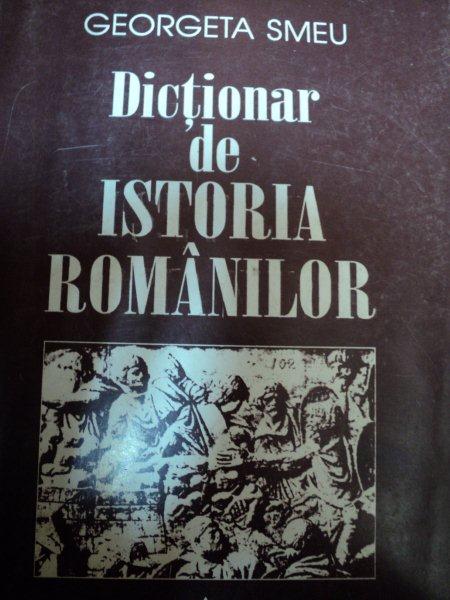 DICTIONAR DE ISTORIA ROMANILOR-GEORGETA  SMEU,1997