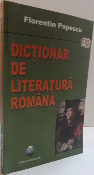 DICTIONAR DE LITERATURA ROMANA ,de FLORENTIN POPESCU , 2006