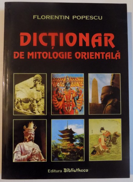 DICTIONAR DE MITOLOGIE ORIENTALA de FLORENTIN POPESCU , 2005