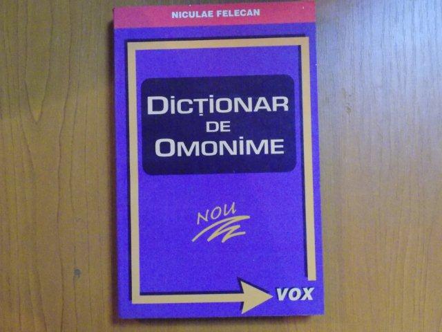 DICTIONAR DE OMONIME. LEXICALE SI GRAMATICALE de NICULAE FELECAN 2001