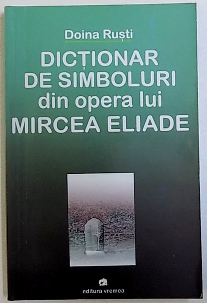 DICTIONAR DE SIMBOLURI DIN OPERA  LUI MIRCEA ELIADEde DOINA  RUSTI , 2005