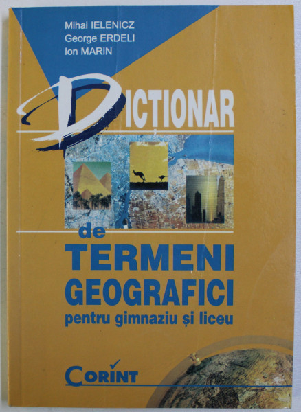 DICTIONAR DE TERMENI GEOGRAFICI PENTRU GIMNAZIU SI LICEU de MIHAI IELENICZ , GEORGE ERDELI , ION MARIN , Bucuresti 2001