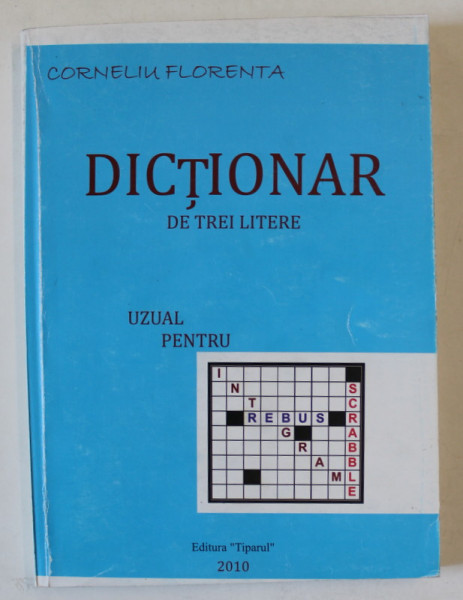 DICTIONAR DE TREI LITERE , UZUAL PENTRU INTEGRAME , REBUS , SCRABBLE de CORNELIU FLORENTA , 2010 , DEDICATIE *