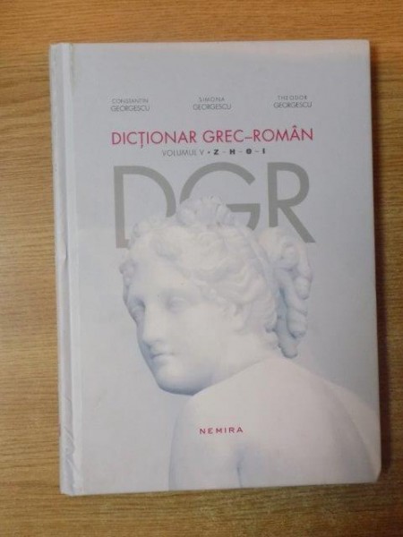 DICTIONAR GREC-ROMAN de COSNTANTIN GEORGESCU, SIMONA GEORGESCU, THEODOR GEORGESCU, VOLUMUL V: Z-H-O-I  2013