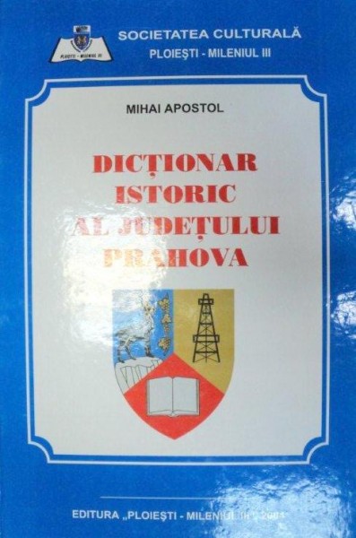 DICTIONAR ISTORIC AL JUDETULUI PRAHOVA-MIHAI APOSTOL  2004