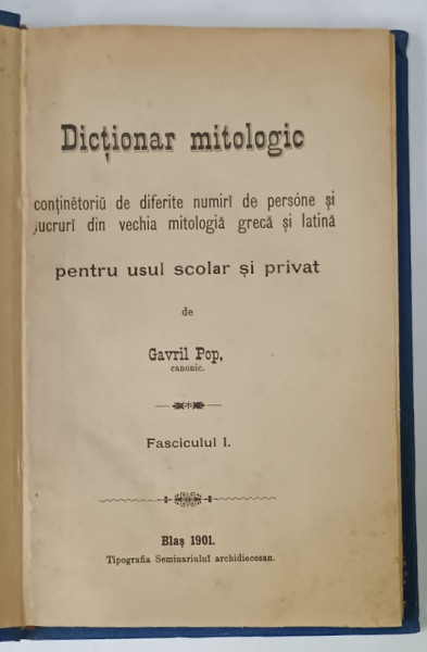 DICTIONAR  MITOLOGIC ...PENTRU USUL SCOLAR SI PRIVAT de GAVRIL POP , FASCICULUL I , 1901