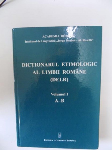 DICTIONARUL ETIMOLOGIC AL LIMBII ROMANE (DELR) , VOL. I A-B de INSTITUTUL DE LINGVISTICA , 2011