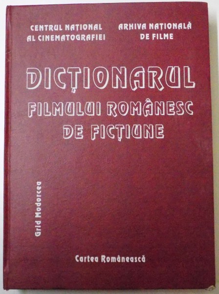 DICTIONARUL FILMULUI ROMANESC DE FICTIUNE INTOCMIT SUB REDACTIA LUI GRID MODORCEA , DOCTOR IN ARTE , 2004