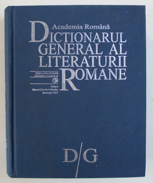 DICTIONARUL GENERAL AL LITERATURII ROMANE , VOLUMUL III , LITERELE D/G , EDITIA A II-a REVIZUITA , ADAUGITA SI ADUSA LA ZI , 2017