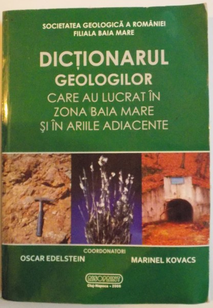 DICTIONARUL GEOLOGILOR CARE AU LUCRAT IN ZONA BAIA MARE S IN ARIILE ADIACENTE , 2008