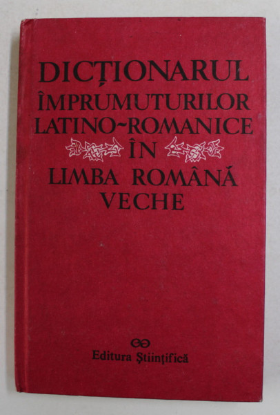 DICTIONARUL IMPRUMUTURILOR LATINO-ROMANICE IN LIMBA ROMANA VECHE de GHEORGHE CHIVU , EMANUELA BUZA , ALEXANDRA ROMAN MARARU , 1992