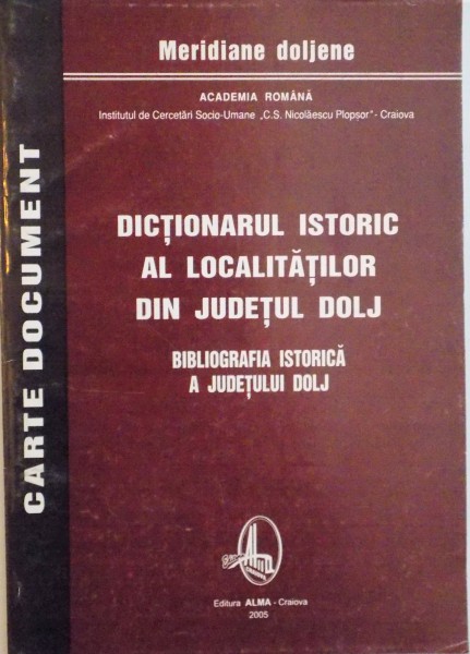 DICTIONARUL ISTORIC AL LOCALITATILOR DIN JUDETUL DOLJ, BIBLIOGRAFIA ISTORICA A JUDETULUI DOLJ, BIBLIOGRAFIE ISTORICA A JUDETULUI DOLJ, 2005