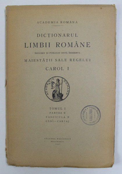 DICTIONARUL LIMBII ROMANE , TOMUL I , PARTEA II , FASCICULA II  -  ICANI - CARTAJ , 1927