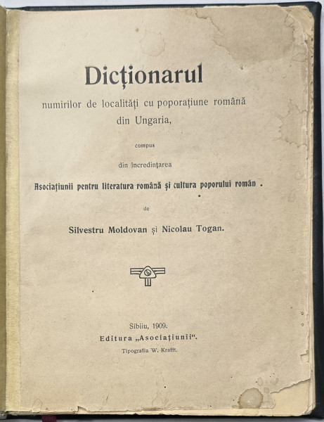 DICTIONARUL NUMIRILOR DE LOCALITATI CU POPORATIUNE ROMANA DIN TRANSILVANIA BANAT CRISANA SI MARAMURES - SILVESTRU MOLDOVAN SI NICOLAE TOGAN - SIBIU, 1909