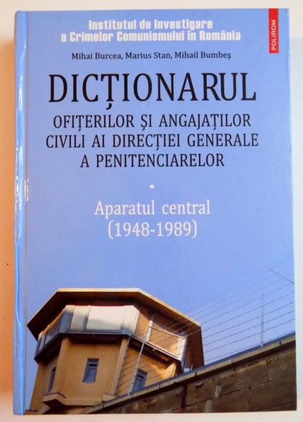 DICTIONARUL OFITERILOR SI ANGAJATILOR CIVILI AI DIRECTIEI GENERALE A PENITENCIARELOR , APARATUL CENTRAL(1948-1989) de MIHAI BURCEA...MIHAIL BUMBES , 2009