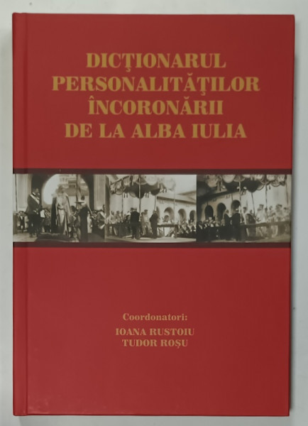 DICTIONARUL PERSONALITATII INCORONARII DE LA ALBA IULIA , coordonatori : IOANA RUSTOIU si TUDOR ROSU , 2022