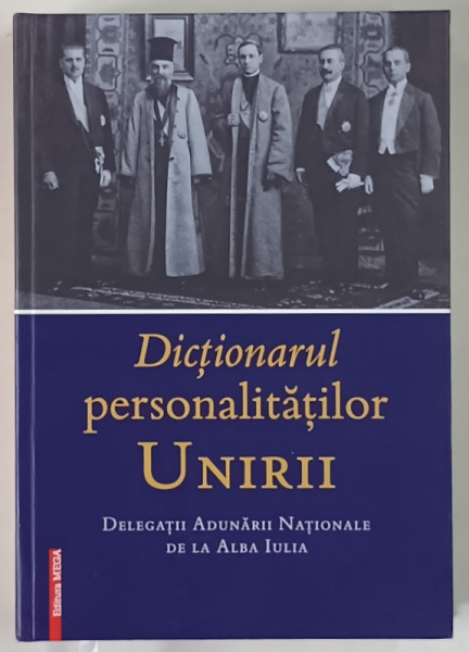 DICTIONARUL PERSONALITATILOR UNIRII , DELEGATII ADUNARII NATIONALE DE LA ALBA IULIA , editie coordonata de DRAGOS URSU si TUDOR ROSU , 2019