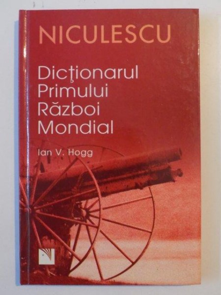 DICTIONARUL PRIMULUI RAZBOI MONDIAL de IAN V. HOGG , 2007