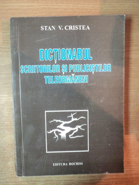 DICTIONARUL SCRIITORILOR SI PUBLICISTILOR TELEORMANENI de STAN V. CRISTEA , 2005