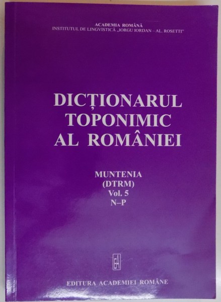 DICTIONARUL TOPONIMIC AL ROMANIEI , MUNTENIA ( DTRM ) VOL.5 , N-P , 2013